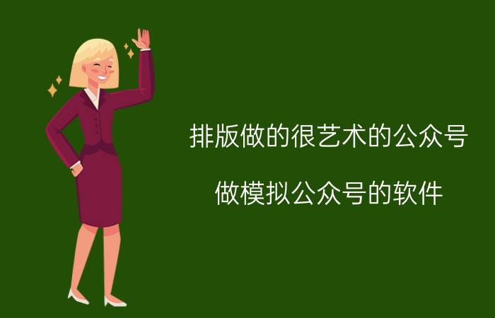 排版做的很艺术的公众号 做模拟公众号的软件？